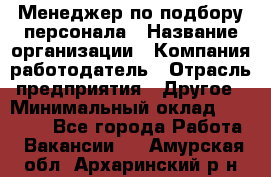 Менеджер по подбору персонала › Название организации ­ Компания-работодатель › Отрасль предприятия ­ Другое › Минимальный оклад ­ 19 000 - Все города Работа » Вакансии   . Амурская обл.,Архаринский р-н